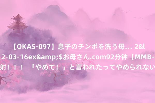 【OKAS-097】息子のチンポを洗う母… 2</a>2012-03-16ex&$お母さん.com92分钟【MMB-157】えげつない顔射！！！ 「やめて！」と言われたってやめられないぜ、臭くて粘っこいザーメンを可愛いお顔にぶっかけろ！ 残暴！英伟达AI芯片量产前宽限出货！还碰到反摆布看望 股价“雪上加霜”：17个往明天跌去20%