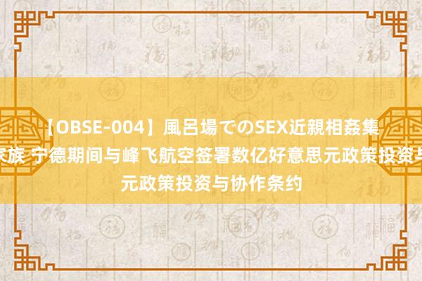 【OBSE-004】風呂場でのSEX近親相姦集 4時間32家族 宁德期间与峰飞航空签署数亿好意思元政策投资与协作条约