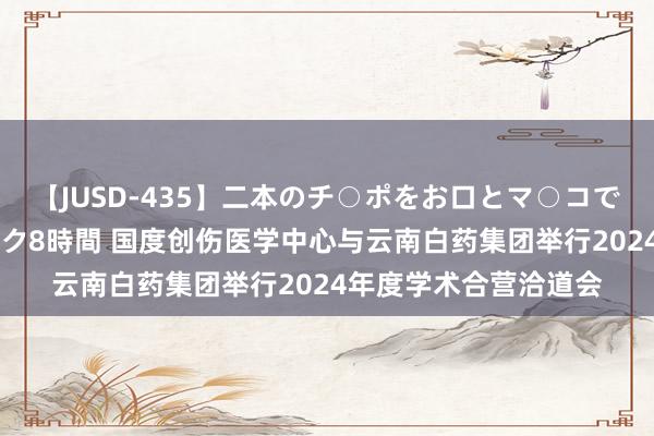 【JUSD-435】二本のチ○ポをお口とマ○コで味わう！！3Pファック8時間 国度创伤医学中心与云南白药集团举行2024年度学术合营洽道会