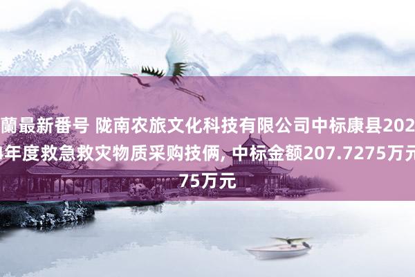 蘭最新番号 陇南农旅文化科技有限公司中标康县2024年度救急救灾物质采购技俩, 中标金额207.7275万元