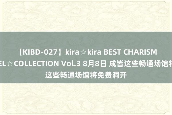 【KIBD-027】kira☆kira BEST CHARISMA☆MODEL☆COLLECTION Vol.3 8月8日 成皆这些畅通场馆将免费洞开