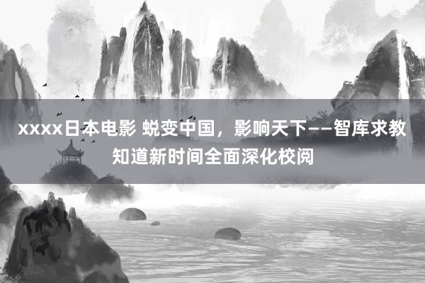 xxxx日本电影 蜕变中国，影响天下——智库求教知道新时间全面深化校阅