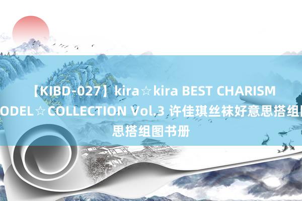 【KIBD-027】kira☆kira BEST CHARISMA☆MODEL☆COLLECTION Vol.3 许佳琪丝袜好意思搭组图书册