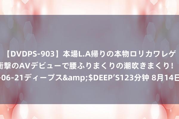 【DVDPS-903】本場L.A帰りの本物ロリカワレゲエダンサーSAKURA 衝撃のAVデビューで腰ふりまくりの潮吹きまくり！！</a>2007-06-21ディープス&$DEEP’S123分钟 8月14日聚丙烯期货收盘着落0.26%，报7562元