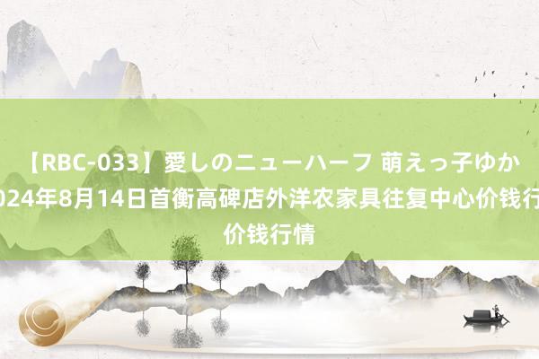 【RBC-033】愛しのニューハーフ 萌えっ子ゆか 2024年8月14日首衡高碑店外洋农家具往复中心价钱行情