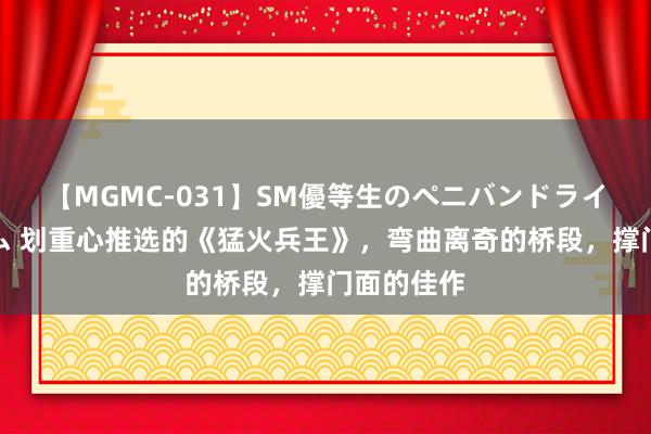 【MGMC-031】SM優等生のペニバンドライオーガズム 划重心推选的《猛火兵王》，弯曲离奇的桥段，撑门面的佳作