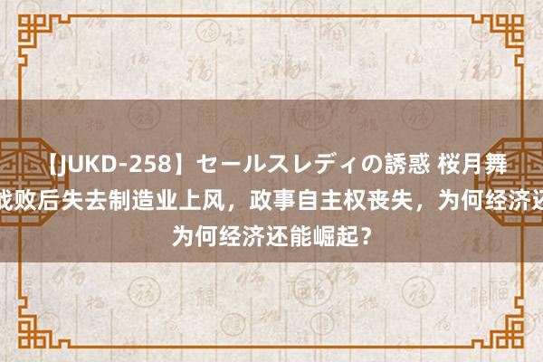 【JUKD-258】セールスレディの誘惑 桜月舞 他 德国战败后失去制造业上风，政事自主权丧失，为何经济还能崛起？