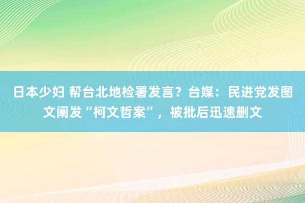 日本少妇 帮台北地检署发言？台媒：民进党发图文阐发“柯文哲案”，被批后迅速删文