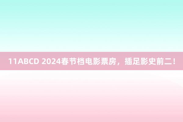 11ABCD 2024春节档电影票房，插足影史前二！