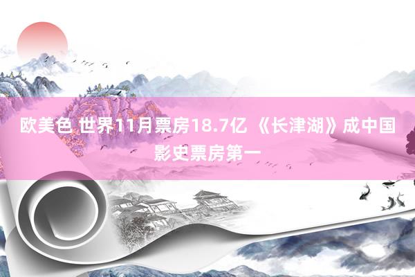 欧美色 世界11月票房18.7亿 《长津湖》成中国影史票房第一