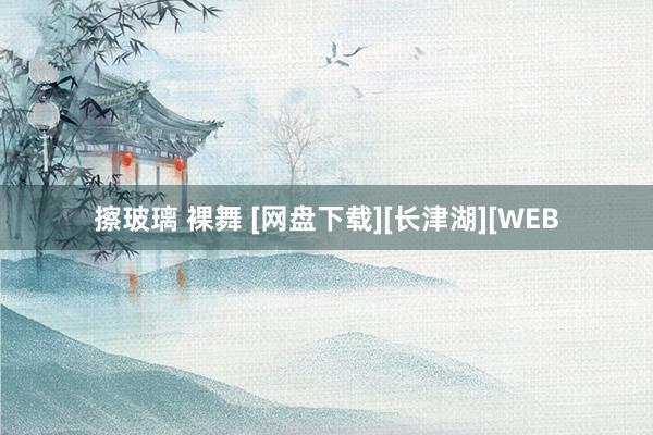 擦玻璃 裸舞 [网盘下载][长津湖][WEB