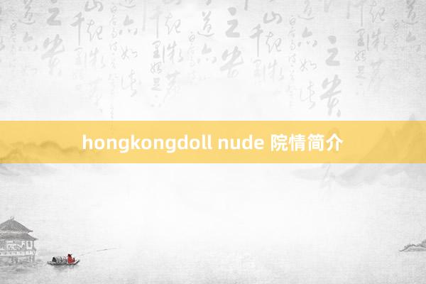 hongkongdoll nude 院情简介